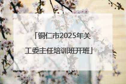铜仁市2025年关工委主任培训班开班