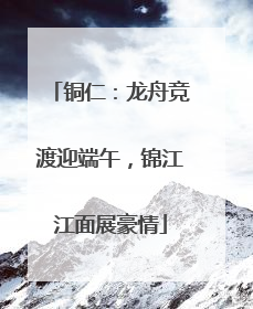 铜仁：龙舟竞渡迎端午，锦江江面展豪情