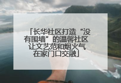 长华社区打造“没有围墙”的温馨社区 让文艺范和烟火气在家门口交融