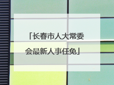 长春市人大常委会最新人事任免