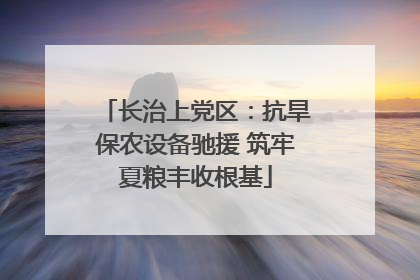 长治上党区：抗旱保农设备驰援 筑牢夏粮丰收根基