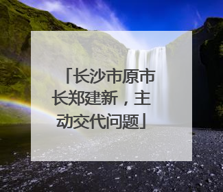 长沙市原市长郑建新，主动交代问题