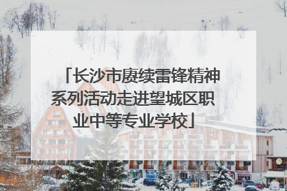 长沙市赓续雷锋精神系列活动走进望城区职业中等专业学校