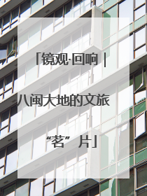 镜观·回响｜八闽大地的文旅“茗”片