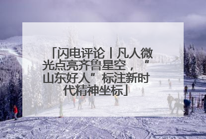 闪电评论丨凡人微光点亮齐鲁星空，“山东好人”标注新时代精神坐标