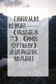 阅读从娃娃抓起——《我是花木兰》《孙悟空打妖怪》走进海淀区幼儿园