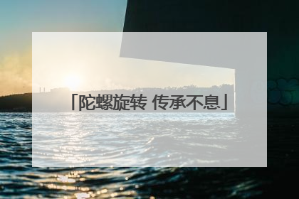 陀螺旋转 传承不息