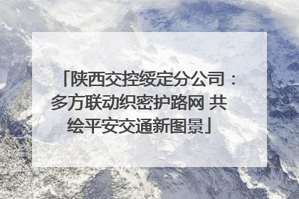 陕西交控绥定分公司：多方联动织密护路网 共绘平安交通新图景