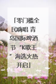 零门槛全民嗨唱 青岛国际啤酒节“K歌王”海选火热开启