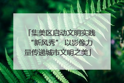 集美区启动文明实践“新风秀” 以影像力量传递城市文明之美