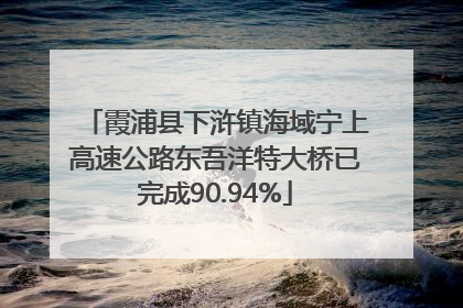 霞浦县下浒镇海域宁上高速公路东吾洋特大桥已完成90.94%