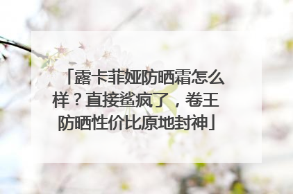 露卡菲娅防晒霜怎么样？直接鲨疯了，卷王防晒性价比原地封神
