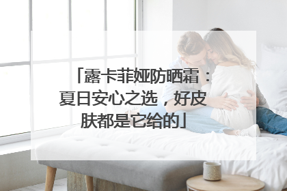 露卡菲娅防晒霜：夏日安心之选，好皮肤都是它给的