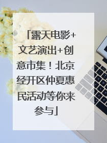 露天电影+文艺演出+创意市集！北京经开区仲夏惠民活动等你来参与