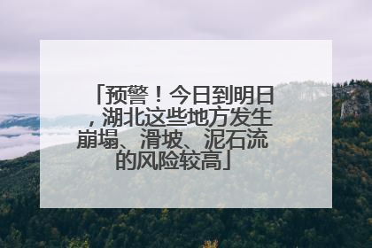 预警！今日到明日，湖北这些地方发生崩塌、滑坡、泥石流的风险较高