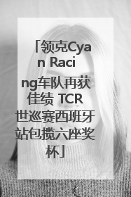 领克Cyan Racing车队再获佳绩 TCR世巡赛西班牙站包揽六座奖杯