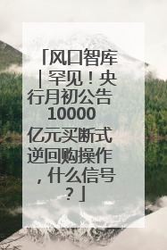 风口智库｜罕见！央行月初公告10000亿元买断式逆回购操作，什么信号？