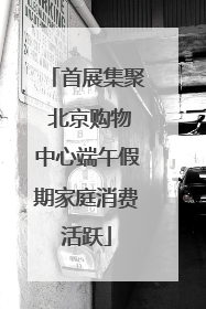 首展集聚 北京购物中心端午假期家庭消费活跃