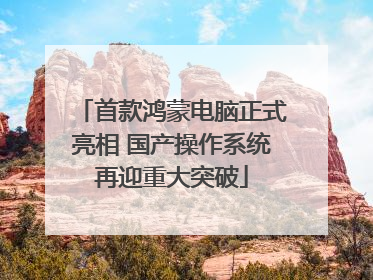 首款鸿蒙电脑正式亮相 国产操作系统再迎重大突破