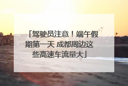 驾驶员注意！端午假期第一天 成都周边这些高速车流量大