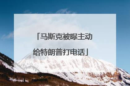 马斯克被曝主动给特朗普打电话