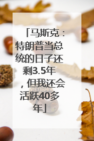 马斯克：特朗普当总统的日子还剩3.5年，但我还会活跃40多年