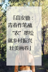 高安勤：青春作笔蘸“农”墨绘就乡村振兴壮美画卷