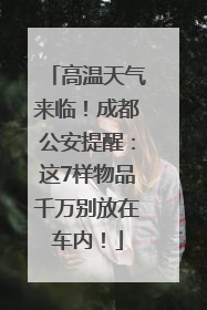高温天气来临！成都公安提醒：这7样物品千万别放在车内！