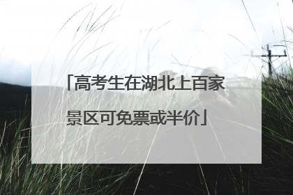 高考生在湖北上百家景区可免票或半价