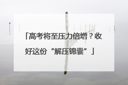 高考将至压力倍增？收好这份“解压锦囊”