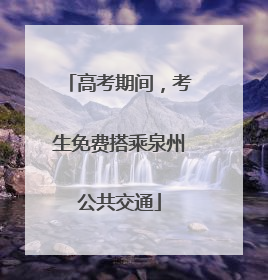 高考期间，考生免费搭乘泉州公共交通