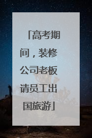 高考期间，装修公司老板请员工出国旅游