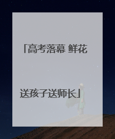 高考落幕 鲜花送孩子送师长