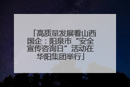 高质量发展看山西国企：阳泉市“安全宣传咨询日”活动在华阳集团举行