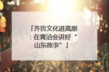 齐鲁文化进高原：在青洽会讲好“山东故事”
