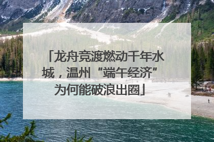 龙舟竞渡燃动千年水城，温州“端午经济”为何能破浪出圈