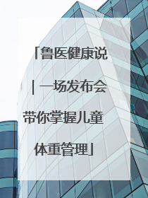 鲁医健康说｜一场发布会带你掌握儿童体重管理