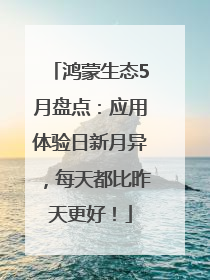 鸿蒙生态5月盘点：应用体验日新月异，每天都比昨天更好！