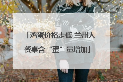 鸡蛋价格走低 兰州人餐桌含“蛋”量增加
