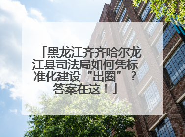 黑龙江齐齐哈尔龙江县司法局如何凭标准化建设“出圈”？答案在这！