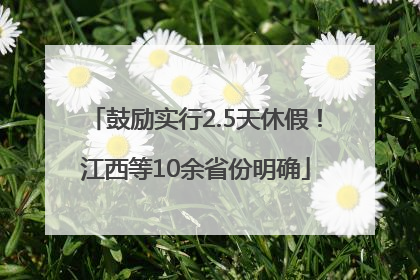 鼓励实行2.5天休假！江西等10余省份明确