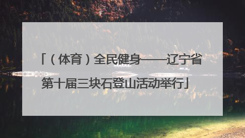 （体育）全民健身——辽宁省第十届三块石登山活动举行