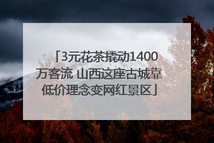 3元花茶撬动1400万客流 山西这座古城靠低价理念变网红景区