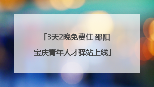3天2晚免费住 邵阳宝庆青年人才驿站上线