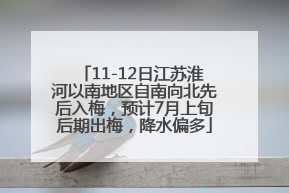 11-12日江苏淮河以南地区自南向北先后入梅，预计7月上旬后期出梅，降水偏多