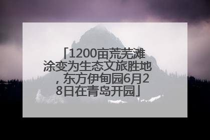 1200亩荒芜滩涂变为生态文旅胜地，东方伊甸园6月28日在青岛开园