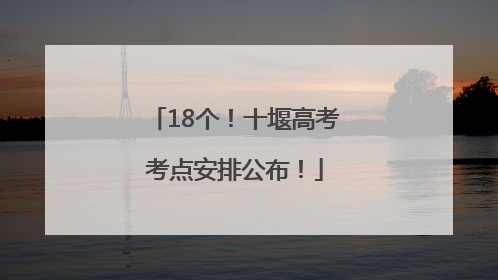 18个！十堰高考考点安排公布！