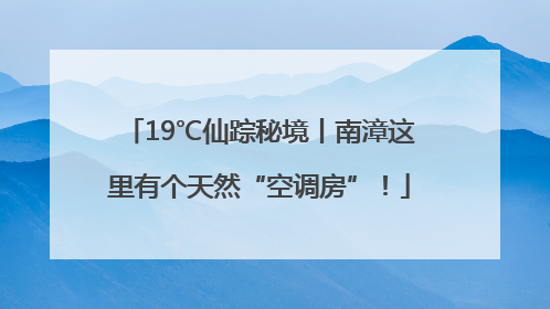 19℃仙踪秘境丨南漳这里有个天然“空调房”！