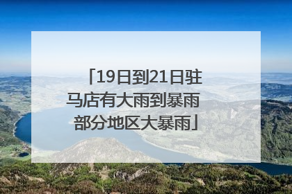 19日到21日驻马店有大雨到暴雨 部分地区大暴雨