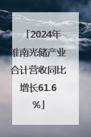 2024年淮南光储产业合计营收同比增长61.6%